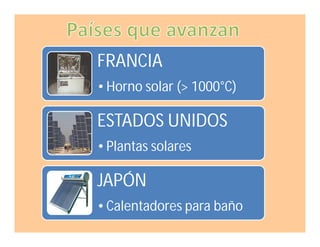 FRANCIA
• Horno solar (> 1000°C)

ESTADOS UNIDOS
• Plantas solares

JAPÓN
• Calentadores para baño

 