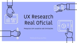UX Research
Real Oﬁcial
Pesquisa com usuários sob limitações
Rafaela de Souza da Silva
 