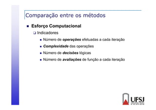 Comparação entre os métodos
p
ç


Esforço Computacional


Indicadores


Número de operações efetuadas a cada iteração



Complexidade das operações



Número de decisões lógicas



Número de avaliações de função a cada iteração

 