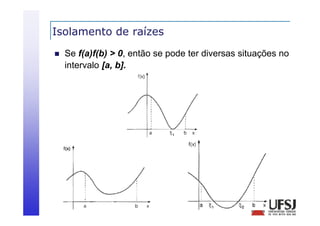 Isolamento de raízes


Se f(a)f(b) > 0, então se pode ter diversas situações no
intervalo [ b]
i
l [a, b].

 