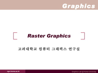 Raster Graphics 고려대학교 컴퓨터 그래픽스 연구실 