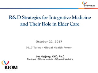 Lee Hyejung, KMD, Ph.D
President of Korea Institute of Oriental Medicine
October 22, 2017
2017 Taiwan Global Health Forum
 