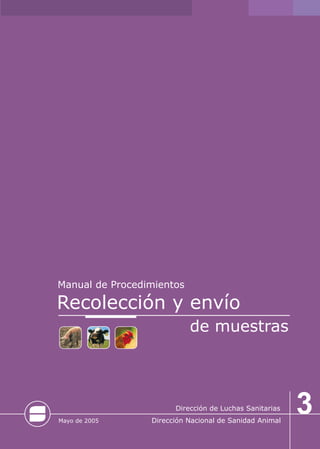 Manual de Procedimientos
Mayo de 2005
Recolección y envío
de muestras
3
Dirección de Luchas Sanitarias
Dirección Nacional de Sanidad Animal
 