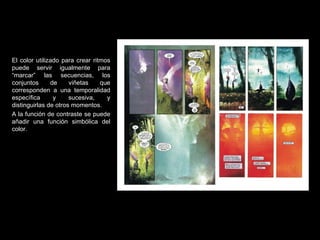 El color utilizado para crear ritmos puede servir igualmente para “marcar” las secuencias, los conjuntos de viñetas que corresponden a una temporalidad específica y sucesiva, y distinguirlas de otros momentos. A la función de contraste se puede añadir una función simbólica del color. 