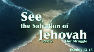 Jehovah
See
Exodus 13-15
the Salvation of
Our StrugglePart 2
 
