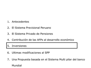 1. Antecedentes
2. El Sistema Previsional Peruano
3. El Sistema Privado de Pensiones
4. Contribución de las AFPs al desarr...