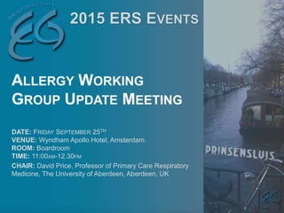 DATE: FRIDAY SEPTEMBER 25TH
VENUE: Wyndham Apollo Hotel, Amsterdam
ROOM: Boardroom
TIME: 11:00AM-12.30PM
CHAIR: David Price, Professor of Primary Care Respiratory
Medicine, The University of Aberdeen, Aberdeen, UK
ALLERGY WORKING
GROUP UPDATE MEETING
 