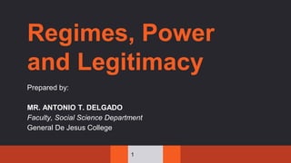 Regimes, Power
and Legitimacy
Prepared by:
MR. ANTONIO T. DELGADO
Faculty, Social Science Department
General De Jesus College
1
 