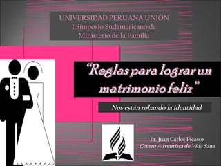 UNIVERSIDAD PERUANA UNIÓN
   1 Simposio Sudamericano de
      Ministerio de la Familia




              Nos están robando la identidad



                           Pr. Juan Carlos Picasso
                       Centro Adventista de Vida Sana
 