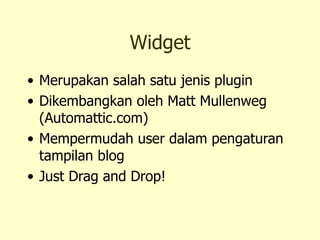 Widget Merupakan salah satu jenis plugin Dikembangkan oleh Matt Mullenweg (Automattic.com) Mempermudah user dalam pengaturan tampilan blog Just Drag and Drop! 