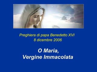 Preghiera di papa Benedetto XVI
        8 dicembre 2006


       O Maria,
 Vergine Immacolata
 