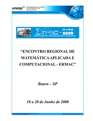 “ENCONTRO REGIONAL DE
MATEMÁTICA APLICADA E
COMPUTACIONAL - ERMAC”



        Bauru – SP



  18 a 20 de Junho de 2008
 