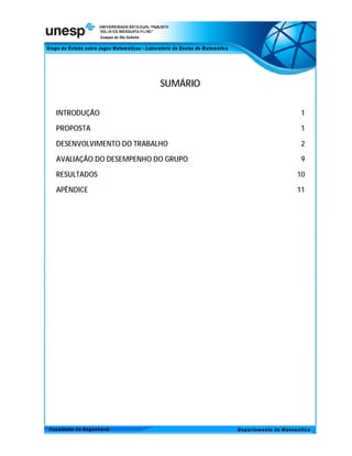 SUMÁRIO

INTRODUÇÃO                          1

PROPOSTA                            1

DESENVOLVIMENTO DO TRABALHO         2

AVALIAÇÃO DO DESEMPENHO DO GRUPO    9

RESULTADOS                         10

APÊNDICE                           11
 