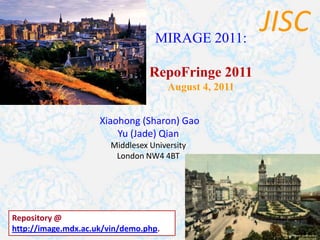 JISC MIRAGE 2011: RepoFringe 2011 August 4, 2011 Xiaohong (Sharon) Gao Yu (Jade) Qian Middlesex University London NW4 4BT Repository @  http://image.mdx.ac.uk/vin/demo.php.  