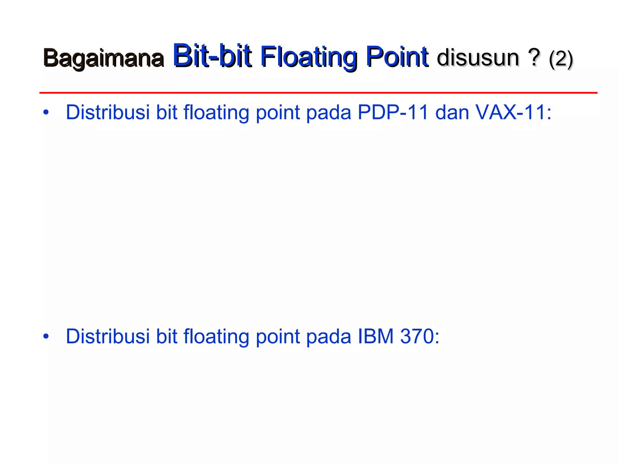 BagaimanaBagaimana Bit-bitBit-bit Floating PointFloating Point disusundisusun ?? (2)(2)
• Distribusi bit floating point pada PDP-11 dan VAX-11:
• Distribusi bit floating point pada IBM 370:
 
