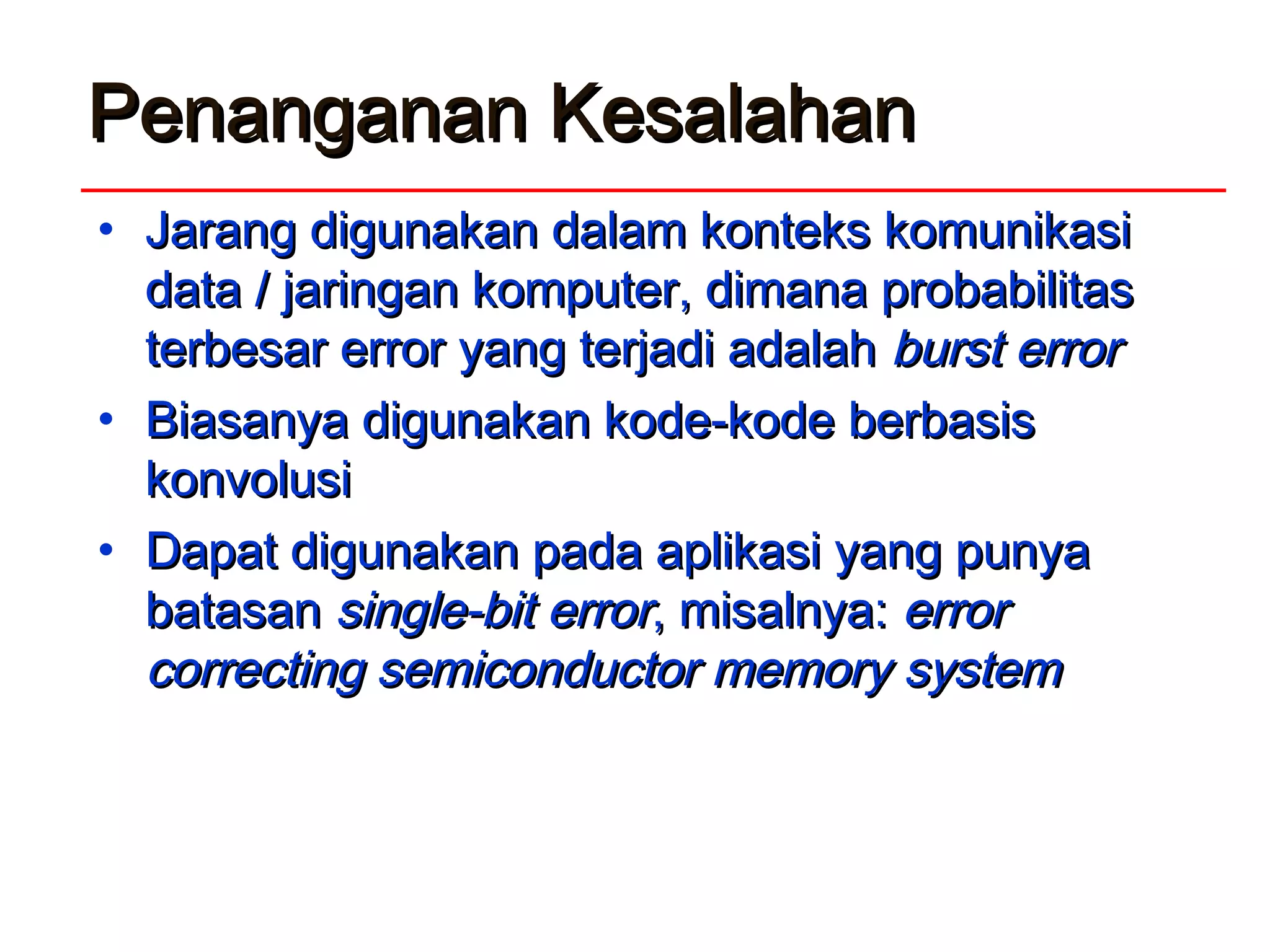 Penanganan KesalahanPenanganan Kesalahan
• JJarang digunakan dalam konteks komunikasiarang digunakan dalam konteks komunikasi
data / jaringan komputer, dimana probabilitasdata / jaringan komputer, dimana probabilitas
terbesar error yang terjadi adalahterbesar error yang terjadi adalah burst errorburst error
• BBiasanya digunakan kode-kode berbasisiasanya digunakan kode-kode berbasis
konvolusikonvolusi
• DDapat digunakan pada aplikasi yang punyaapat digunakan pada aplikasi yang punya
batasanbatasan single-bit errorsingle-bit error, misalnya:, misalnya: errorerror
correcting semiconductor memory systemcorrecting semiconductor memory system
 