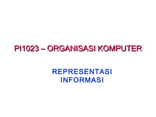 PI1023 – ORGANISASI KOMPUTERPI1023 – ORGANISASI KOMPUTER
REPRESENTASI
INFORMASI
 