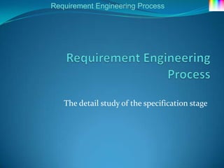 Requirement Engineering Process




   The detail study of the specification stage
 