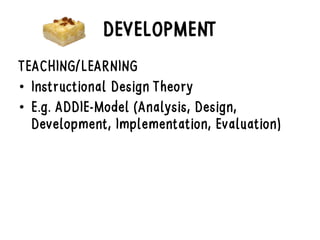 DEVELOPMENT
TEACHING/LEARNING
• Instructional Design Theory
• E.g. ADDIE-Model (Analysis, Design,
Development, Implementation, Evaluation)
 