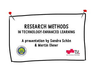 RESEARCH METHODS
IN TECHNOLOGY-ENHANCED LEARNING
A presentation by Sandra Schön
& Martin Ebner
 