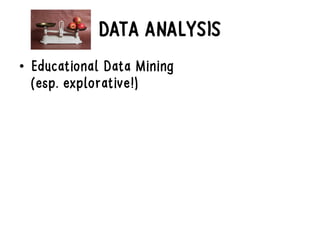 DATA ANALYSIS
• Educational Data Mining
(esp. explorative!)
 