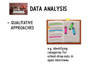 DATA ANALYSIS
• QUALITATIVE
APPROACHES
e.g. identifying
categories for
school-drop-outs in
open interviews
 