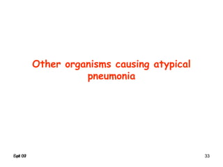 Spr 09 33Fall 07 33
Other organisms causing atypical
pneumonia
 
