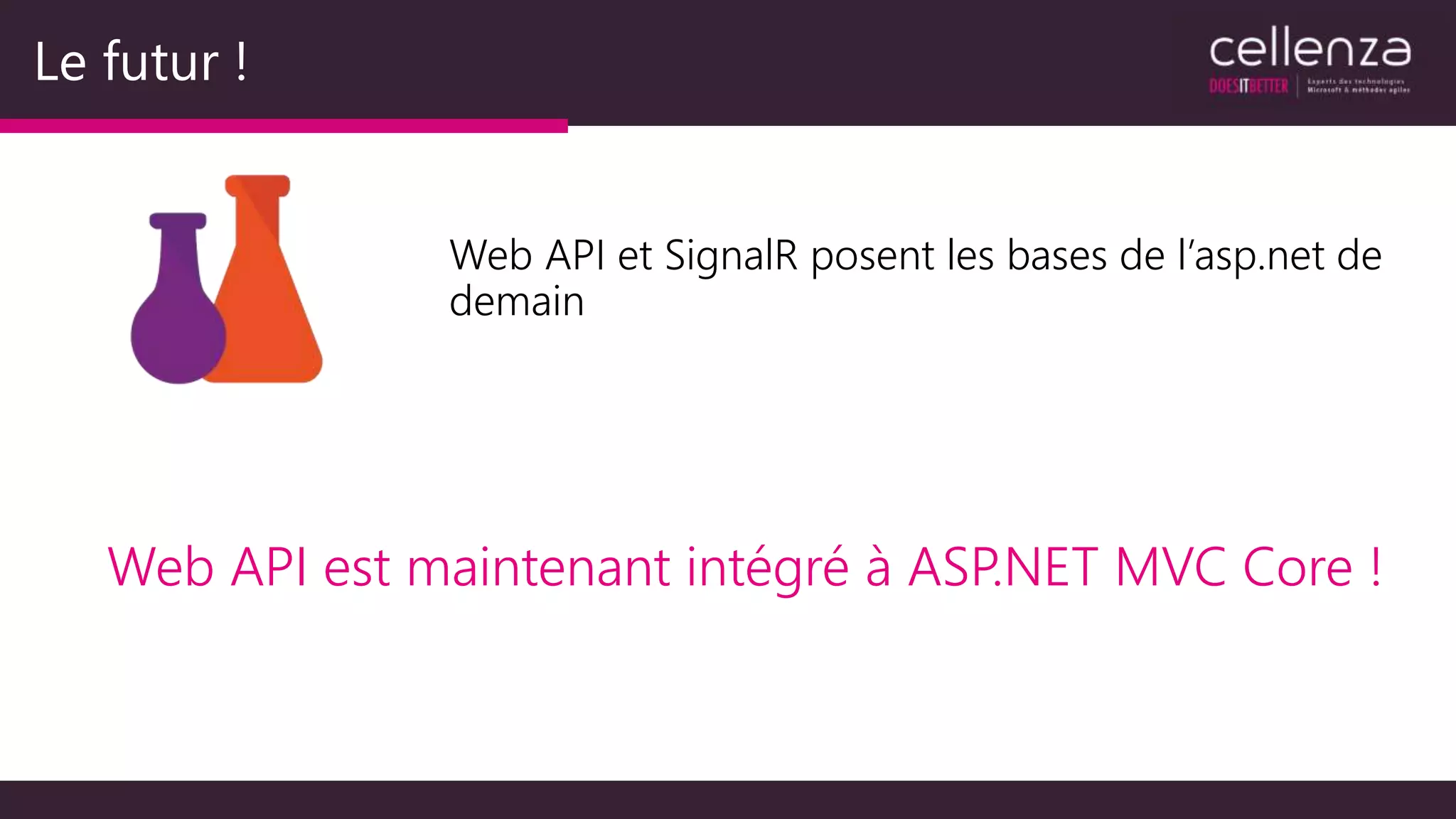 Le futur !
Web API et SignalR posent les bases de l’asp.net de
demain
Web API est maintenant intégré à ASP.NET MVC Core !
 
