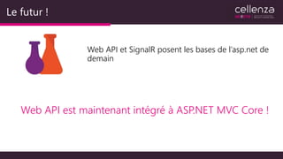 Le futur !
Web API et SignalR posent les bases de l’asp.net de
demain
Web API est maintenant intégré à ASP.NET MVC Core !
 