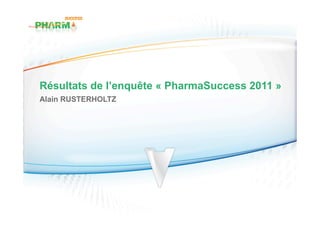 Résultats de l’enquête « PharmaSuccess 2011 »
Alain RUSTERHOLTZ
 