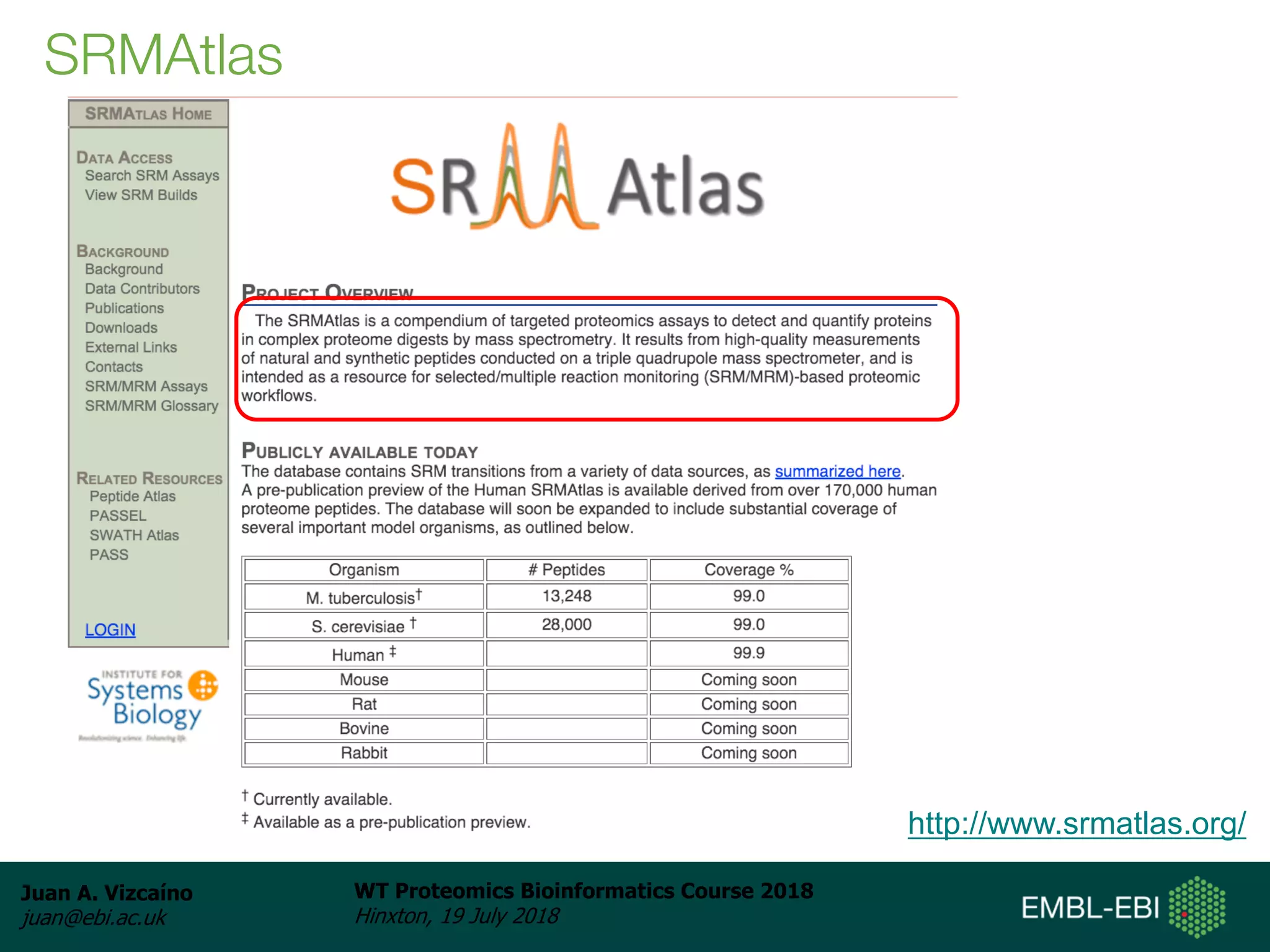 Juan A. Vizcaíno
juan@ebi.ac.uk
WT Proteomics Bioinformatics Course 2018
Hinxton, 19 July 2018
SRMAtlas
http://www.srmatlas.org/
 
