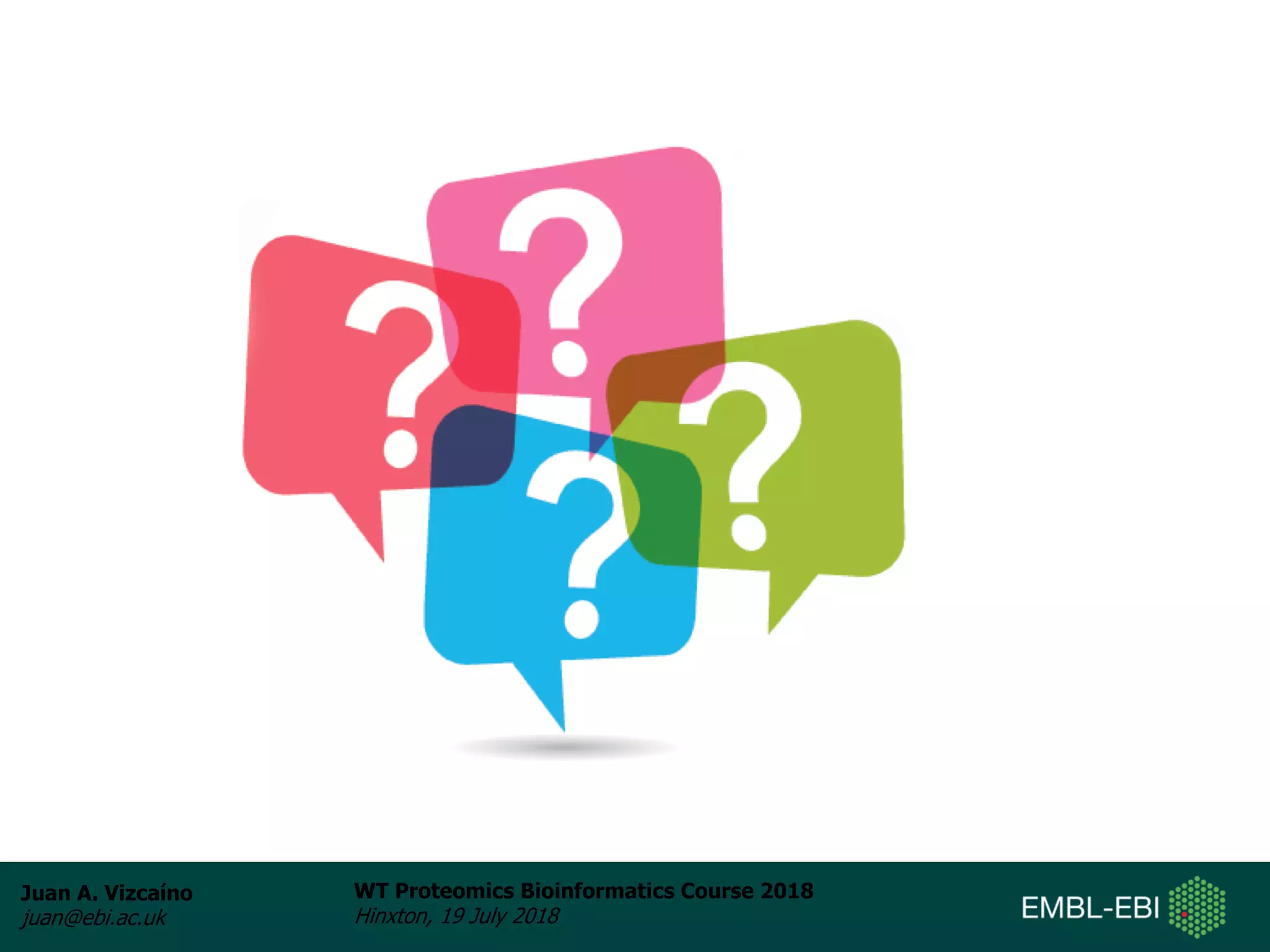 Juan A. Vizcaíno
juan@ebi.ac.uk
WT Proteomics Bioinformatics Course 2018
Hinxton, 19 July 2018
 