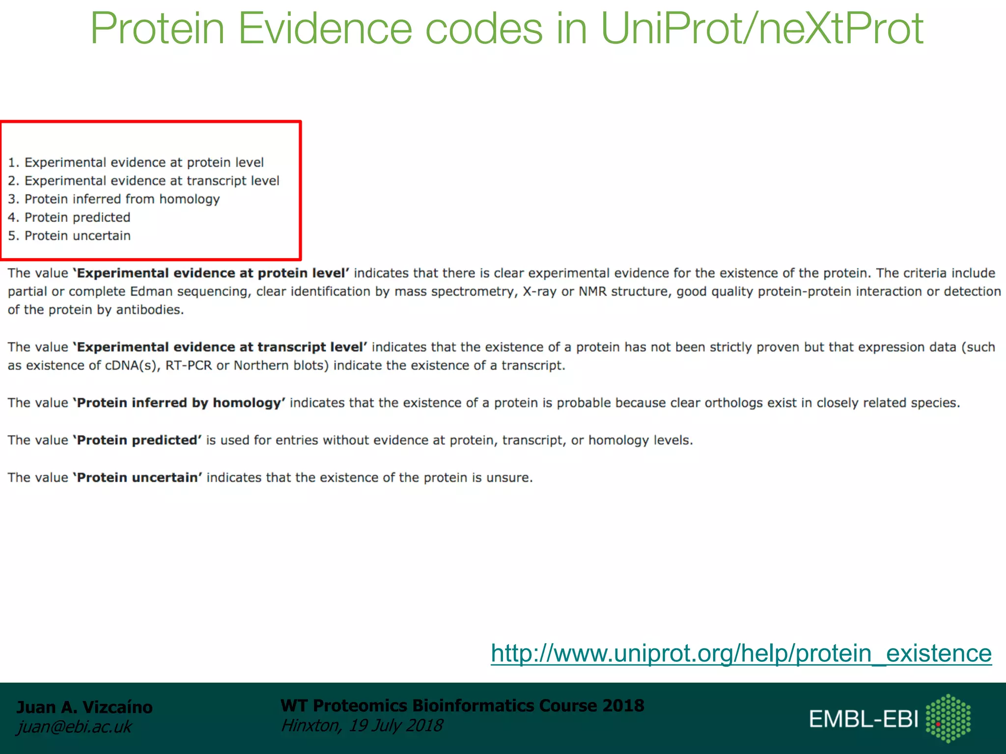 Juan A. Vizcaíno
juan@ebi.ac.uk
WT Proteomics Bioinformatics Course 2018
Hinxton, 19 July 2018
Protein Evidence codes in UniProt/neXtProt
http://www.uniprot.org/help/protein_existence
 