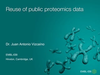 Reuse of public proteomics data
Dr. Juan Antonio Vizcaíno
EMBL-EBI
Hinxton, Cambridge, UK
 