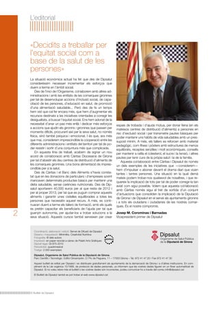 L’editorial

«Decidits a treballar per
l’equitat social com a
base de la salut de les
persones»

2

La situació econòmica actual ha fet que des de Dipsalut
consideréssim necessari incrementar els esforços que
duem a terme en l’àmbit social.
Des de l’inici de l’Organisme, col·laborem amb altres administracions i amb les entitats de les comarques gironines
per tal de desenvolupar accions d’inclusió social, de capacitació de les persones, d’educació en salut, de promoció
d’una alimentació saludable... Però des de fa un temps
hem vist que cal fer encara més, que hem d’augmentar els
recursos destinats a les iniciatives orientades a corregir les
desigualtats, a buscar l’equitat social. Ens hem adonat de la
necessitat d’anar un pas més enllà i dedicar més esforços
a accions que ajudin els gironins i gironines que passen per
moments difícils, procurant així per la seva salut, no només
física, sinó també psíquica i emocional. I és que, ara més
que mai, considerem imprescindible la cooperació entre les
diferents administracions i entitats del territori per tal de poder resistir i sortir d’una conjuntura més que complicada.
En aquesta línia de treball, acabem de signar un nou
acord de col·laboració amb Càritas Diocesana de Girona
per tal d’abastir els deu centres de distribució d’aliments de
les comarques gironines. Una bona alimentació és imprescindible per a la salut.
Des de Càritas i el Banc dels Aliments s’havia constatat que en les donacions de particulars i d’empreses sovint
mancaven determinats productes bàsics per mantenir una
dieta saludable, sense carències nutricionals. Des de Dipsalut aportarem 40.000 euros per al que resta de 2012 i
per al proper 2013, per tal que es puguin comprar aquests
aliments i garantir unes cistelles equilibrades a totes les
persones que necessitin aquest recurs. A més, es continuaran duent a terme els tallers de formació, amb els quals
es pretén capacitar els beneficiaris de l’ajuda per tal que
guanyin autonomia, per ajudar-los a trobar solucions a la
seva situació. Aquests cursos també serveixen per crear

espais de trobada i d’ajuda mútua, per donar feina (en els
mateixos centres de distribució d’aliments) a persones en
risc d’exclusió social i per transmetre pautes bàsiques per
poder mantenir uns hàbits de vida saludables amb un pressupost mínim. A més, els tallers es reforcen amb material
pedagògic, com fitxes i pòsters amb estructures de menús
equilibrats, receptes senzilles i molt econòmiques, consells
per mantenir a ratlla el colesterol, el sucre i la tensió, i altres
pautes per tenir cura de la pròpia salut i la de la família.
Aquesta col·laboració entre Càritas i Dipsalut és només
un dels exemples de les iniciatives que —considerem—
hem d’impulsar o abonar davant el drama diari que viuen
tantes i tantes persones. Una situació en la qual demà
mateix podem trobar-nos qualsevol de nosaltres, i que requereix la implicació de tots per tal de poder corregir-la tan
aviat com sigui possible. Volem que aquesta col·laboració
amb Càritas només sigui el tret de sortida d’un conjunt
d’actuacions que consoliden la implicació de la Diputació
de Girona i de Dipsalut en el servei als ajuntaments gironins
i a tots els ciutadans i ciutadanes de les nostres comarques. És el nostre compromís.
Josep M. Corominas i Barnadas
Vicepresident primer de Dipsalut

Coordinació, elaboració i edició: Servei de Difusió de Dipsalut
Disseny i maquetació: Minimilks. Creativitat Nutritiva
Fotografia: © dels autors
Impressió: en paper reciclat a càrrec de Palahí Arts Gràfiques
Dipòsit legal: GI-975-2010
Periodicitat: quadrimestral
Tiratge: 2.000 exemplars
Dipsalut, Organisme de Salut Pública de la Diputació de Girona.
Parc Científic i Tecnològic. Edifici Giroemprèn. C/ Pic de Peguera, 11 – 17003 Girona – Tel. 972 41 47 20 / Fax 972 41 47 30
Aquest butlletí és editat per Dipsalut i es distribueix gratuïtament als ajuntaments de la demarcació de Girona i a d’altres institucions. En compliment de la Llei orgànica 15/1999, de protecció de dades personals, us informem que les vostres dades figuren en un fitxer automatitzat de
Dipsalut. Si no voleu rebre més el butlletí o les vostres dades són incorrectes, podeu comunicar-ho a través del correu info@dipsalut.cat.
El Butlletí de Dipsalut també es pot trobar al web www.dipsalut.cat.

El Butlletí de Dipsalut

 