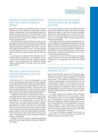 Breus

Dipsalut ha cedit desfibril·ladors
lliures per cardioprotegir les
platges

Dipsalut cofinança els serveis
de socorrisme de les platges
gironines

Aquest estiu, Dipsalut ha cedit desfibril·ladors a municipis
costaners per tal que poguessin cardioprotegir les seves
platges. Concretament, han sol·licitat aquests aparells els
municipis de Roses, Sant Feliu de Guíxols, Blanes i Lloret
de Mar. Aquests dispositius s’han sumat als que ja tenen
les policies locals i els serveis de vigilància i socorrisme
dels municipis esmentats.
Els desfibril·ladors cedits per Dipsalut van dins una petita maleta que permet traslladar-los amb gran facilitat per
tal d’atendre ràpidament les possibles víctimes de mort
sobtada cardíaca. Els aparells són automàtics, molt senzills d’utilitzar. Monitoritzen la víctima i només administren
una descàrrega elèctrica en cas que sigui necessari. Els
impulsos elèctrics permeten recuperar el ritme normal del
cor.
Es calcula que el noranta per cent d’afectats per mort
sobtada cardíaca sobreviurien si se’ls atengués a temps
—durant els deu primers minuts de l’aturada cardiorespiratòria— amb un desfibril·lador. Per facilitar-ho, Dipsalut
implanta desfibril·ladors d’ús públic arreu de les comarques gironines.

Un any més, Dipsalut ha ofert als ajuntaments del litoral
gironí suport econòmic per ajudar-los a cobrir el cost dels
operatius de vigilància i socorrisme de les seves platges.
Aquest estiu, el van sol·licitar i es va concedir a vint municipis per a un total de 99 platges, és a dir, totes les poblacions i totes les platges de les comarques gironines que
ofereixen aquest servei.
Per poder accedir a la subvenció, els ajuntaments havien de detallar les característiques dels operatius de vigilància i socorrisme i presentar una previsió del cost total
del servei. Valorant una sèrie de factors (per exemple, si hi
ha vigilància cada dia del període estival), l’Organisme de
Salut Pública va puntuar les sol·licituds. En base a aquesta puntuació, va resoldre concedir entre un 12 % i un 25
% del cost previst dels operatius.
El programa de suport econòmic per a la seguretat,
vigilància, salvament i socorrisme de Dipsalut per al 2012
comptava amb un pressupost total màxim de 376.000
euros.

Més d’un miler d’infants han
participat als tastos de fruita
d’aquest estiu
1.350 infants de 3 a 13 anys han participat en un total
de deu tastos guiats de fruita dolça que s’han organitzat
als municipis de Vilobí d’Onyar, Olot, Quart, Sant Gregori,
Besalú, Fornells de la Selva, Sant Esteve d’en Bas, Porqueres, Olot i Maçanet de la Selva. L’activitat forma part
de la campanya «Disfruita-la» d’Unió de Pagesos, que per
segon any ha arribat a les comarques gironines gràcies a
la col·laboració entre Dipsalut i aquest sindicat agrari.
L’objectiu de «Disfruita-la» és promoure el consum de
fruita dolça entre els nens i nenes, ja que, segons diversos estudis recents, està experimentant un descens. Per
aconseguir-ho, se’ls demostra que, a més de sana, la
fruita és bona i que menjar-ne pot ser divertit. L’activitat
comença amb una petita explicació sobre les qualitats i
els beneficis de la fruita, i continua amb un tast dinamitzat per un grup d’animació. Als nens i nenes se’ls dóna
una carmanyola en forma de poma plena de fruita dolça
pelada i tallada. Es busca que sigui reutilitzada posteriorment pels infants per portar fruita durant les seves activitats i, d’aquesta manera, donar continuïtat a l’actuació
implicant-hi les famílies.
Aquesta campanya va rebre un dels premis Estratègia
Naos 2010, que atorga el Ministeri de Sanitat, Política Social i Igualtat.

Programa de formació per al segon
semestre de 2012
Des del mes d’octubre, tenen lloc els cursos del segon
semestre de 2012. Es tracta de formació gratuïta dirigida
a tècnics municipals i a altres professionals —també del
sector privat— que intervenen en salut pública. Com a
novetat, en aquest segon semestre s’ofereix un curs per
a manipuladors d’aliments i un d’intervencions per promoure l’equitat en salut en l’entorn urbà, que té per objectius actualitzar els coneixements sobre les causes de
les desigualtats en salut de l’àmbit urbà i revisar les millors
polítiques i pràctiques per aconseguir l’equitat en salut en
els municipis.
En aquest programa de formació també s’inclouen
cursos oferts anteriorment, com els de gestió i control
d’instal·lacions amb risc de transmissió de legionel·losi,
per a manipuladors de xarxes d’aigües d’abastament
humà, per a operadors i mantenidors de piscines d’ús públic, de capacitació per a l’ús de plaguicides, de primers
auxilis psicològics i sobre intervencions per promoure
l’equitat en salut en l’entorn urbà. En total, s’han programat 13 cursos. S’imparteixen a Girona ciutat, a Sant Feliu
de Guíxols i a Santa Coloma de Farners.
Els cursos de l’anterior programa de formació van
comptar amb un total de 265 inscrits. Els alumnes van
valorar-los amb una nota mitjana de 8,9.

El Butlletí de Dipsalut

3

 
