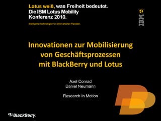 Konferenz: Vorsprung sichern mit smarter IT by DNUG
Innovationen zur Mobilisierung
von Geschäftsprozessen
mit BlackBerry und Lotus
Axel Conrad
Daniel Neumann
Research In Motion
 
