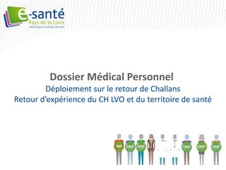 Dossier Médical Personnel
        Déploiement sur le retour de Challans
Retour d’expérience du CH LVO et du territoire de santé
 