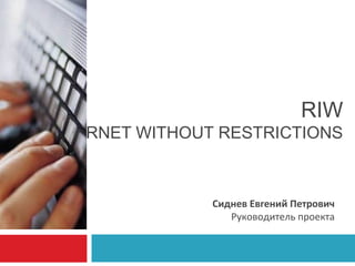 RIW

INTERNET WITHOUT RESTRICTIONS

Сиднев Евгений Петрович
Руководитель проекта

 