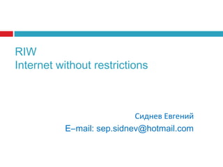 RIW
Internet without restrictions

Сиднев Евгений
E–mail: sep.sidnev@hotmail.com

 
