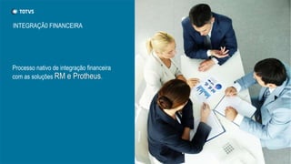 Processo nativo de integração financeira
com as soluções RM e Protheus.
INTEGRAÇÃ0 FINANCEIRA
 