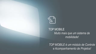TOP MOBILE
Muito mais que um sistema de
mobilidade!
TOP MOBILE é um módulo de Controle
e Acompanhamento de Projetos!
 