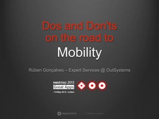 © All rights reserved
Mobility
Rúben Gonçalves – Expert Services @ OutSystems
Dos and Don'ts
on the road to
 