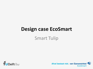 Design case EcoSmart
Smart Tulip
 