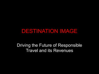 DESTINATION IMAGE
Driving the Future of Responsible
Travel and its Revenues
 