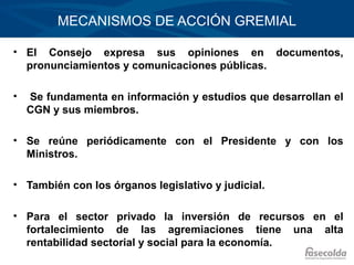 MECANISMOS DE ACCIÓN GREMIAL

• El Consejo expresa sus opiniones en documentos,
  pronunciamientos y comunicaciones públic...
