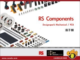 www.cavedu.com
RS	 Components
Designspark	 Mechanical	 /	 PCB
	 	 	 	 	 	 	 	 	 	 	 	 	 	 	 	 	 	 	 	 	 	 	 	 	 翁子麟
 