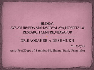 DR.RAOSAHEB.A.DESHMUKH
M.D(Ayu)
Asso.Prof,Dept of Samhita-Siddhanta(Basic Principle)
 