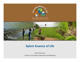 Xylem Essence of Life
Keith Teichmann
Director of Innovative Networks and Marketing
 