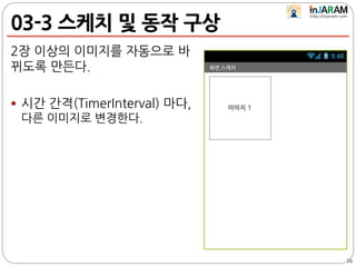03-3 스케치 및 동작 구상
2장 이상의 이미지를 자동으로 바
뀌도록 만든다.
 시간 간격(TimerInterval) 마다,
다른 이미지로 변경한다.
16
 